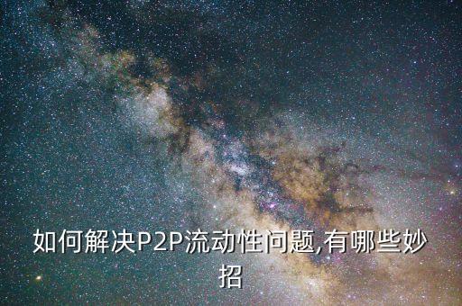 如何解決P2P流動(dòng)性問題,有哪些妙招