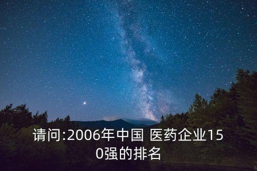 請問:2006年中國 醫(yī)藥企業(yè)150強(qiáng)的排名