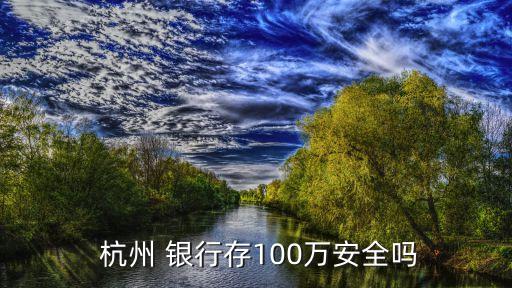  杭州 銀行存100萬安全嗎