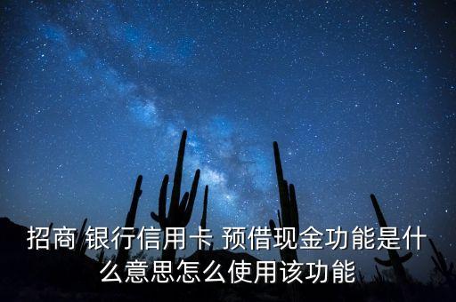 招商 銀行信用卡 預(yù)借現(xiàn)金功能是什么意思怎么使用該功能