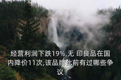 經(jīng)營(yíng)利潤(rùn)下跌19%,無 印良品在國(guó)內(nèi)降價(jià)11次,該品牌此前有過哪些爭(zhēng)議