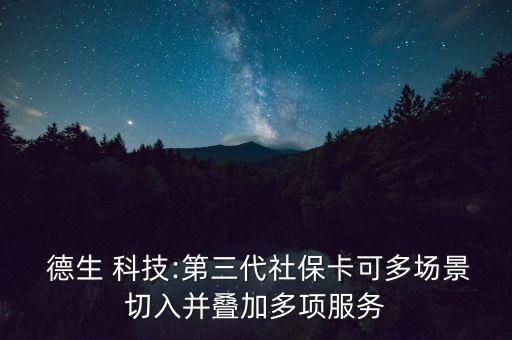  德生 科技:第三代社保卡可多場(chǎng)景切入并疊加多項(xiàng)服務(wù)