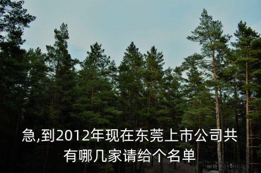 急,到2012年現(xiàn)在東莞上市公司共有哪幾家請給個名單