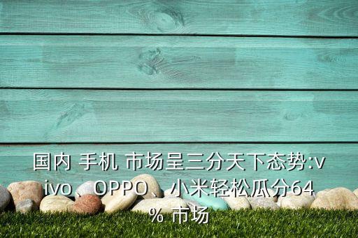 國內 手機 市場呈三分天下態(tài)勢:vivo、OPPO、小米輕松瓜分64% 市場