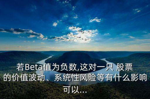 若Beta值為負(fù)數(shù),這對一只 股票的價值波動、系統(tǒng)性風(fēng)險等有什么影響可以...