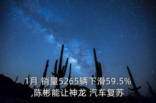 1月 銷量5265輛下滑59.5%,陳彬能讓神龍 汽車復蘇