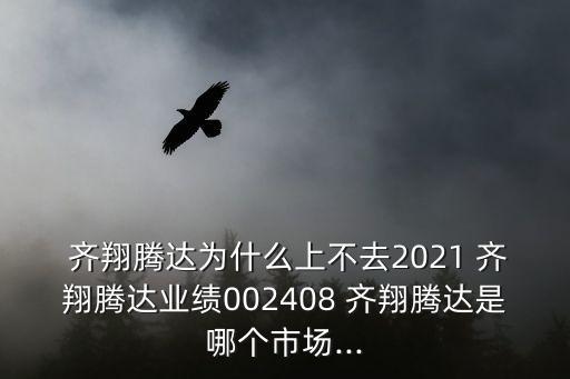  齊翔騰達(dá)為什么上不去2021 齊翔騰達(dá)業(yè)績(jī)002408 齊翔騰達(dá)是哪個(gè)市場(chǎng)...