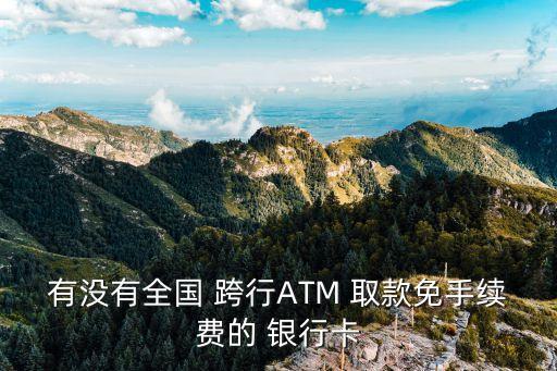 有沒有全國 跨行ATM 取款免手續(xù)費的 銀行卡