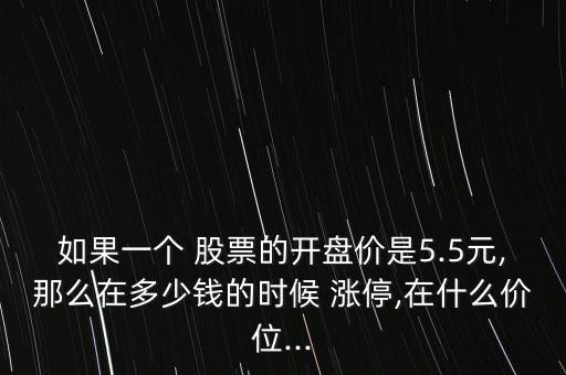 如果一個(gè) 股票的開盤價(jià)是5.5元,那么在多少錢的時(shí)候 漲停,在什么價(jià)位...