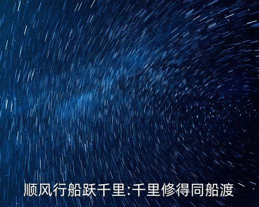 順風(fēng)行船躍千里:千里修得同船渡