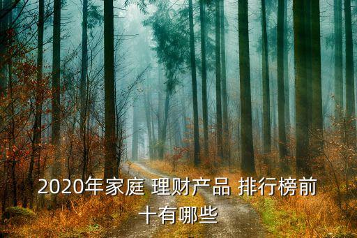 2020年家庭 理財產(chǎn)品 排行榜前十有哪些