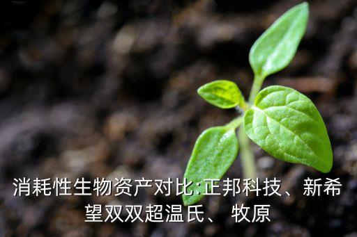 消耗性生物資產(chǎn)對比:正邦科技、新希望雙雙超溫氏、 牧原