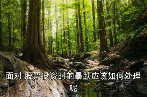 面對 股票投資時(shí)的暴跌應(yīng)該如何處理呢