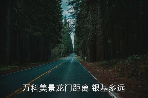 萬(wàn)科美景龍門距離 銀基多遠(yuǎn)