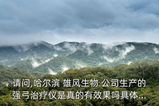 請(qǐng)問(wèn),哈爾濱 雄風(fēng)生物 公司生產(chǎn)的強(qiáng)弓治療儀是真的有效果嗎具體...