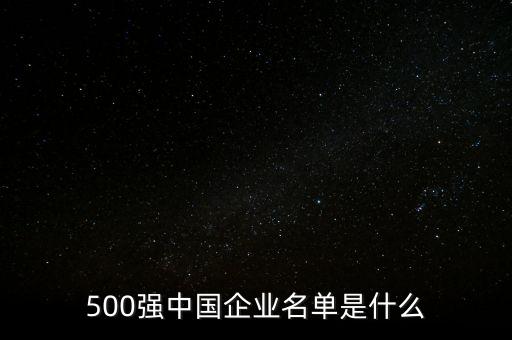 500強(qiáng)中國(guó)企業(yè)名單是什么