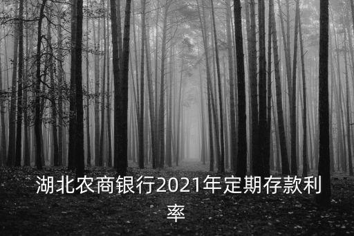  湖北農(nóng)商銀行2021年定期存款利率