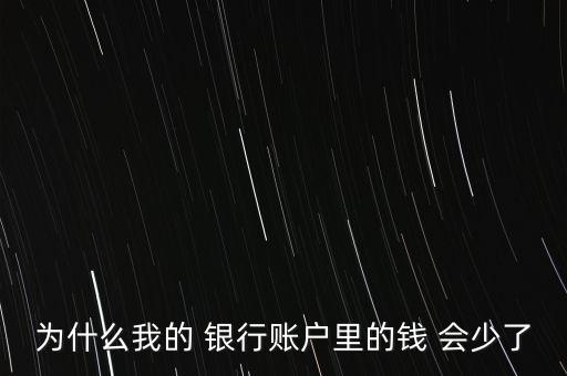 為什么我的 銀行賬戶里的錢 會(huì)少了