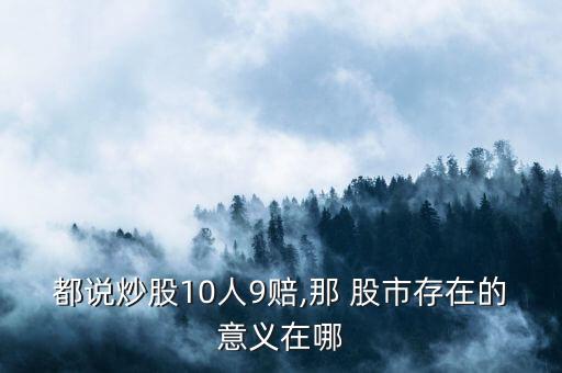 都說(shuō)炒股10人9賠,那 股市存在的意義在哪