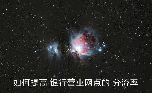 如何提高 銀行營(yíng)業(yè)網(wǎng)點(diǎn)的 分流率