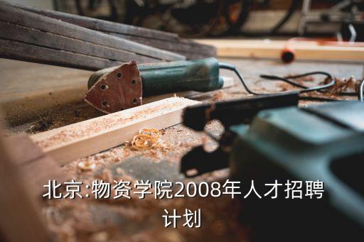  北京:物資學(xué)院2008年人才招聘計劃