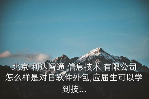 北京 利達智通 信息技術 有限公司怎么樣是對日軟件外包,應屆生可以學到技...