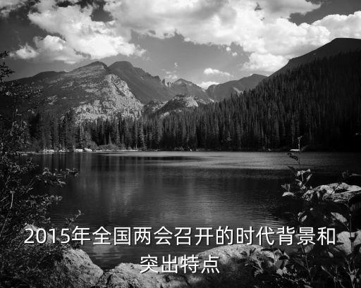 2015年全國(guó)兩會(huì)召開(kāi)的時(shí)代背景和突出特點(diǎn)