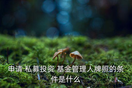 申請 私募投資 基金管理人牌照的條件是什么