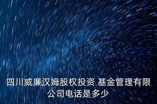 四川威廉漢姆股權投資 基金管理有限公司電話是多少