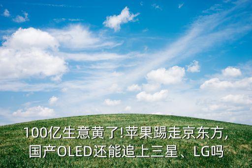 100億生意黃了!蘋果踢走京東方,國產(chǎn)OLED還能追上三星、LG嗎