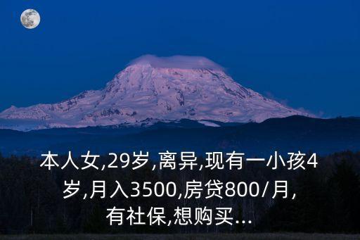 本人女,29歲,離異,現(xiàn)有一小孩4歲,月入3500,房貸800/月,有社保,想購(gòu)買...