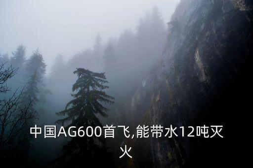 中國(guó)AG600首飛,能帶水12噸滅火