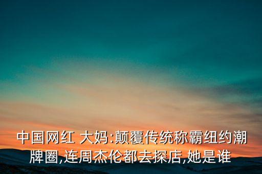 中國網(wǎng)紅 大媽:顛覆傳統(tǒng)稱霸紐約潮牌圈,連周杰倫都去探店,她是誰