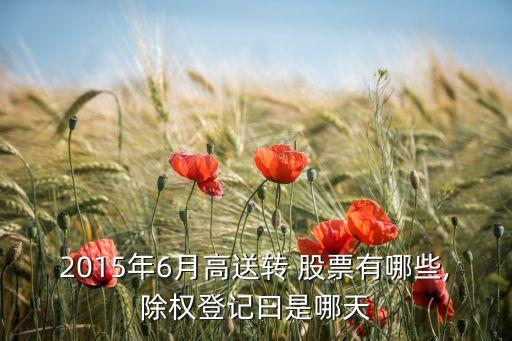 2015年6月高送轉 股票有哪些,除權登記曰是哪天