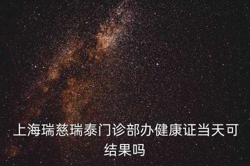  上海瑞慈瑞泰門診部辦健康證當天可結果嗎