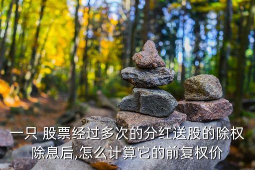 一只 股票經(jīng)過(guò)多次的分紅送股的除權(quán)除息后,怎么計(jì)算它的前復(fù)權(quán)價(jià)