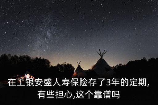 在工銀安盛人壽保險(xiǎn)存了3年的定期,有些擔(dān)心,這個(gè)靠譜嗎