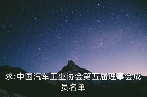 求:中國汽車工業(yè)協(xié)會(huì)第五屆理事會(huì)成員名單