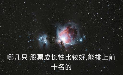 哪幾只 股票成長(zhǎng)性比較好,能排上前十名的