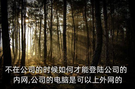 不在公司的時候如何才能登陸公司的 內(nèi)網(wǎng),公司的電腦是可以上外網(wǎng)的