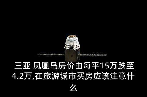  三亞 鳳凰島房?jī)r(jià)由每平15萬跌至4.2萬,在旅游城市買房應(yīng)該注意什么