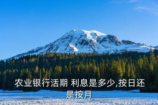  農(nóng)業(yè)銀行活期 利息是多少,按日還是按月