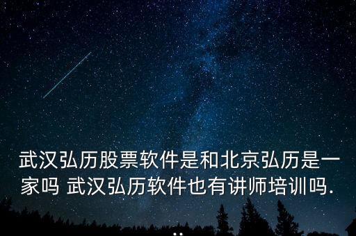  武漢弘歷股票軟件是和北京弘歷是一家嗎 武漢弘歷軟件也有講師培訓(xùn)嗎...