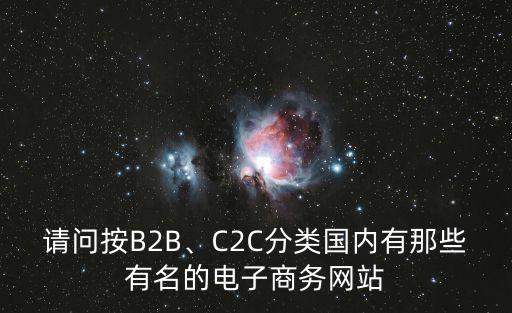 請問按B2B、C2C分類國內(nèi)有那些有名的電子商務(wù)網(wǎng)站