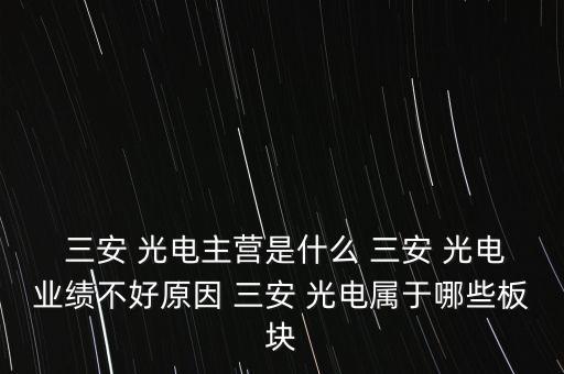  三安 光電主營是什么 三安 光電業(yè)績不好原因 三安 光電屬于哪些板塊