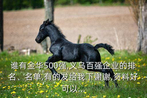 誰有金華500強(qiáng),義烏百?gòu)?qiáng)企業(yè)的排名、名單,有的發(fā)給我下謝謝,資料好可以...