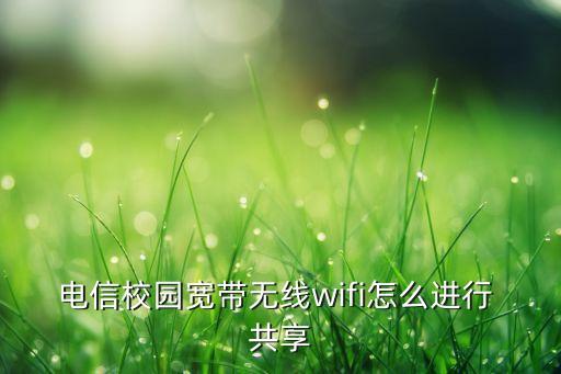 電信校園寬帶無(wú)線wifi怎么進(jìn)行 共享