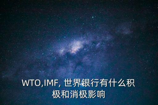 WTO,IMF, 世界銀行有什么積極和消極影響