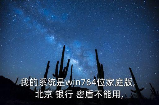 我的系統(tǒng)是win764位家庭版, 北京 銀行 密盾不能用,