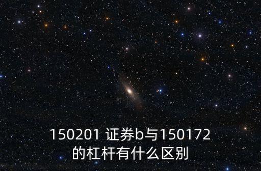 150201 證券b與150172的杠桿有什么區(qū)別